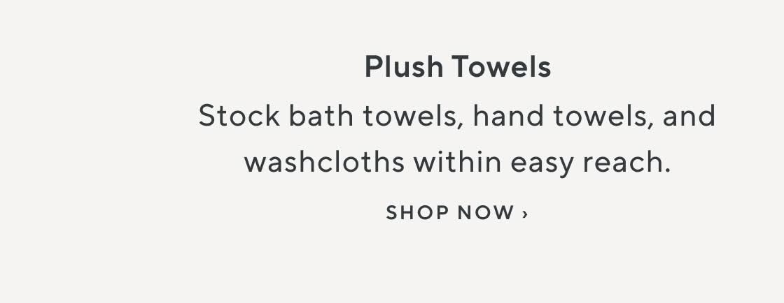 Plush Towels. Stock bath towels, hand towels, and washcloths within easy reach. Shop now.